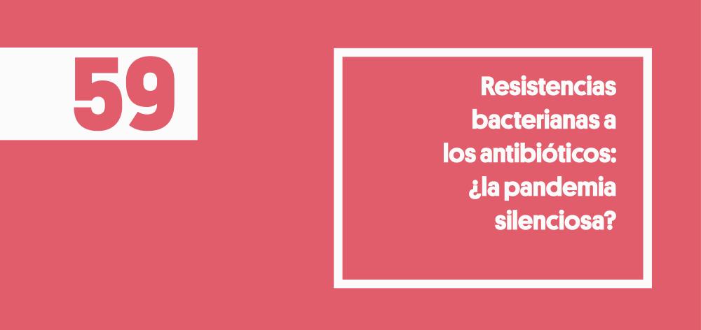 59. Resistencias bacterianas a los antibióticos: ¿la pandemia silenciosa?