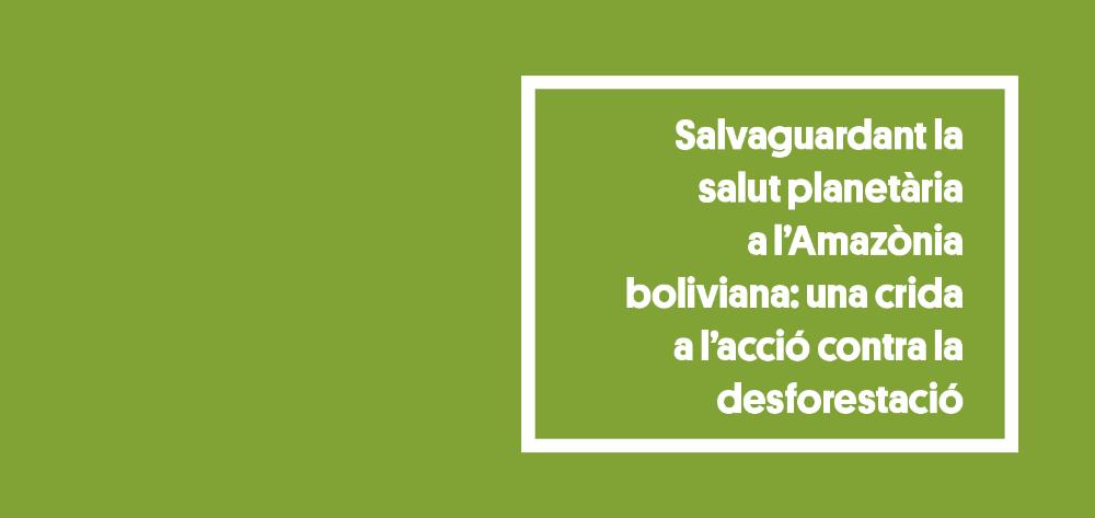 Salvaguardant la salut planetària a l'Amazònia boliviana: una crida a l'acció contra la desforestació